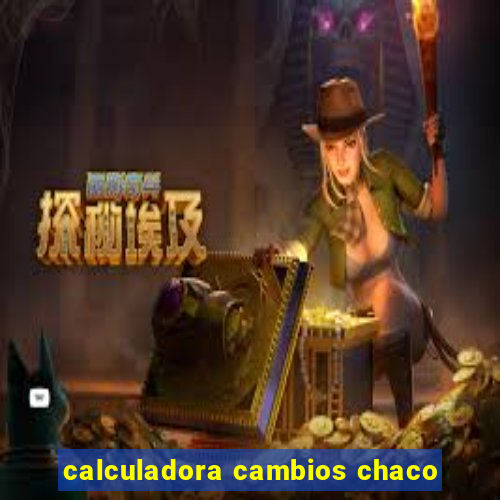 calculadora cambios chaco